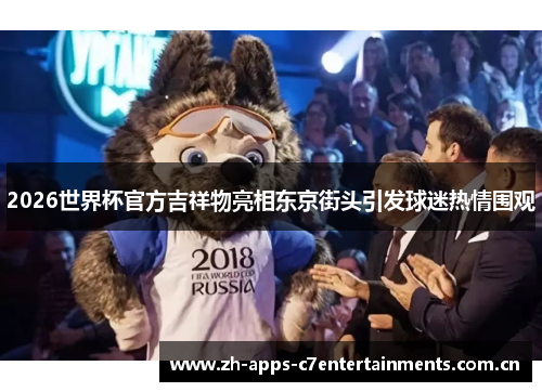 2026世界杯官方吉祥物亮相东京街头引发球迷热情围观