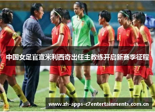中国女足官宣米利西奇出任主教练开启新赛季征程