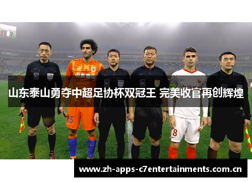 山东泰山勇夺中超足协杯双冠王 完美收官再创辉煌